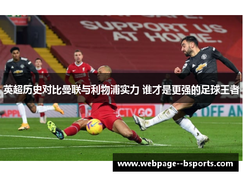 英超历史对比曼联与利物浦实力 谁才是更强的足球王者 英超历史对比曼联与利物浦实力 谁才是更强的足球王者