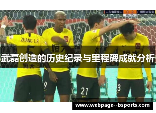 武磊创造的历史纪录与里程碑成就分析