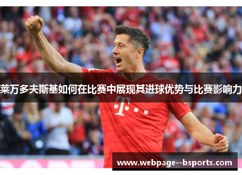 莱万多夫斯基如何在比赛中展现其进球优势与比赛影响力