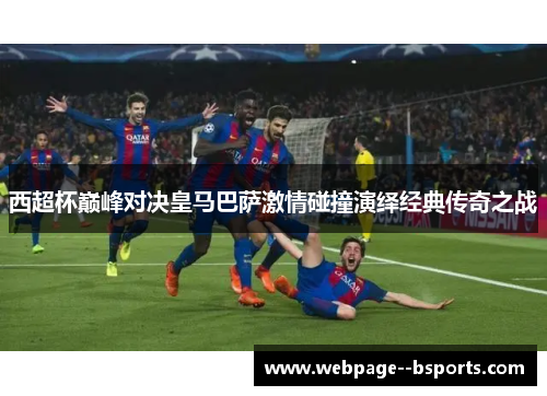 西超杯巅峰对决皇马巴萨激情碰撞演绎经典传奇之战