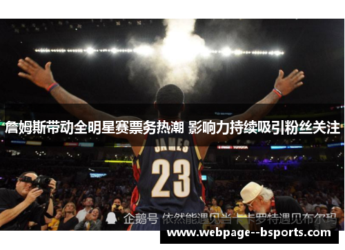 詹姆斯带动全明星赛票务热潮 影响力持续吸引粉丝关注