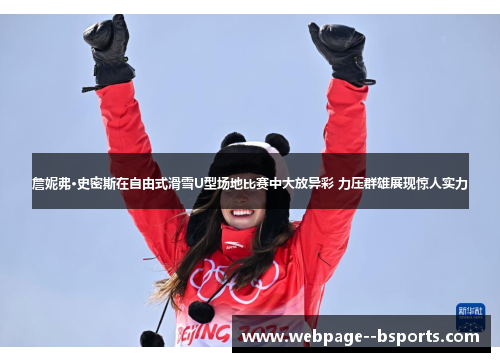 詹妮弗·史密斯在自由式滑雪U型场地比赛中大放异彩 力压群雄展现惊人实力