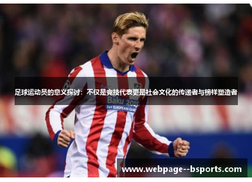 足球运动员的意义探讨：不仅是竞技代表更是社会文化的传递者与榜样塑造者