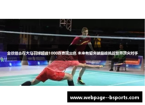 金徐组合在大马羽球超级1000赛表现出色 未来有望突破巅峰挑战世界顶尖对手 金徐组合在大马羽球超级1000赛表现出色 未来有望突破巅峰挑战世界顶尖对手