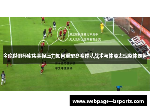今晚世俱杯密集赛程压力如何重塑参赛球队战术与体能表现整体走势 今晚世俱杯密集赛程压力如何重塑参赛球队战术与体能表现整体走势