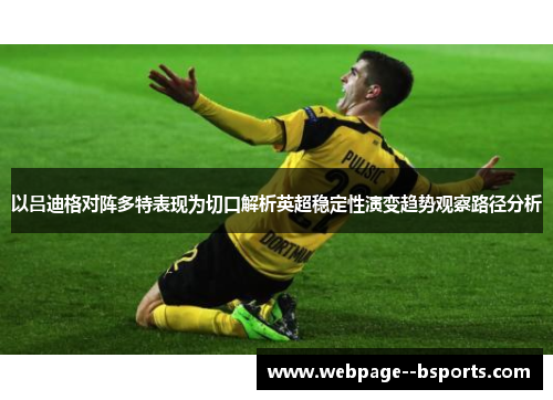以吕迪格对阵多特表现为切口解析英超稳定性演变趋势观察路径分析