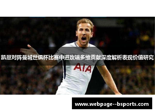 凯恩对阵曼城世俱杯比赛中进攻端多维贡献深度解析表现价值研究