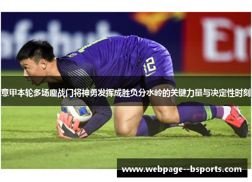 意甲本轮多场鏖战门将神勇发挥成胜负分水岭的关键力量与决定性时刻 意甲本轮多场鏖战门将神勇发挥成胜负分水岭的关键力量与决定性时刻