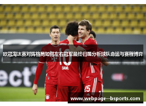 欧冠淘汰赛对阵格局如何左右冠军最终归属分析球队命运与赛程博弈 欧冠淘汰赛对阵格局如何左右冠军最终归属分析球队命运与赛程博弈