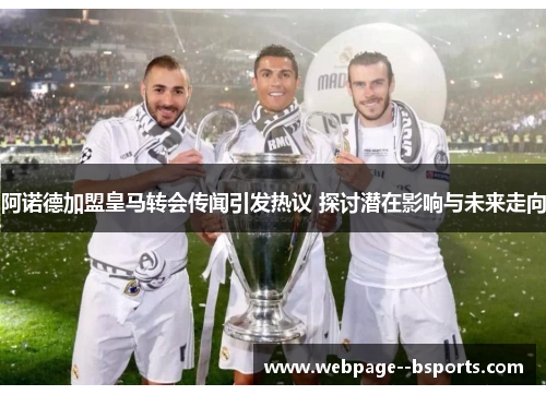 阿诺德加盟皇马转会传闻引发热议 探讨潜在影响与未来走向