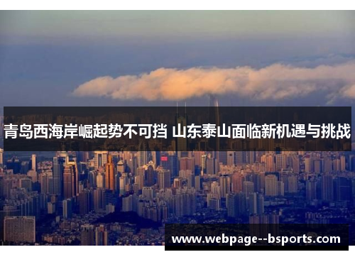 青岛西海岸崛起势不可挡 山东泰山面临新机遇与挑战