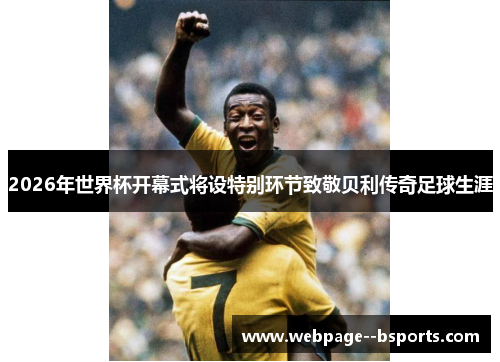 2026年世界杯开幕式将设特别环节致敬贝利传奇足球生涯