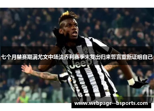 七个月禁赛期满尤文中场法乔利赛季末复出归来誓言重新证明自己 七个月禁赛期满尤文中场法乔利赛季末复出归来誓言重新证明自己