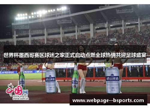世界杯墨西哥赛区球迷之家正式启动点燃全球热情共迎足球盛宴 世界杯墨西哥赛区球迷之家正式启动点燃全球热情共迎足球盛宴
