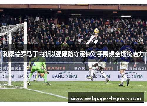 利桑德罗马丁内斯以强硬防守震慑对手展现全场统治力