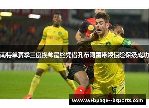 南特单赛季三度换帅最终凭借孔布阿雷带领惊险保级成功 南特单赛季三度换帅最终凭借孔布阿雷带领惊险保级成功