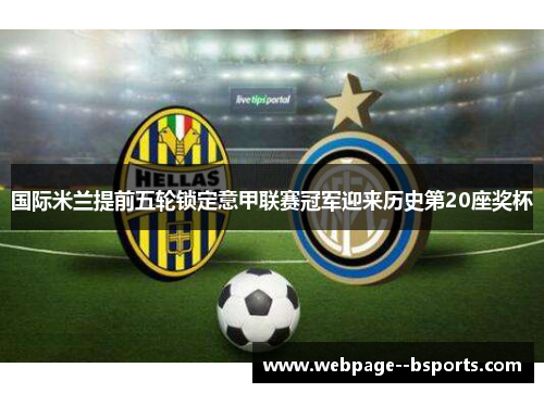 国际米兰提前五轮锁定意甲联赛冠军迎来历史第20座奖杯 国际米兰提前五轮锁定意甲联赛冠军迎来历史第20座奖杯