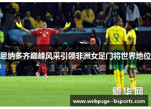 恩纳多齐巅峰风采引领非洲女足门将世界地位 恩纳多齐巅峰风采引领非洲女足门将世界地位