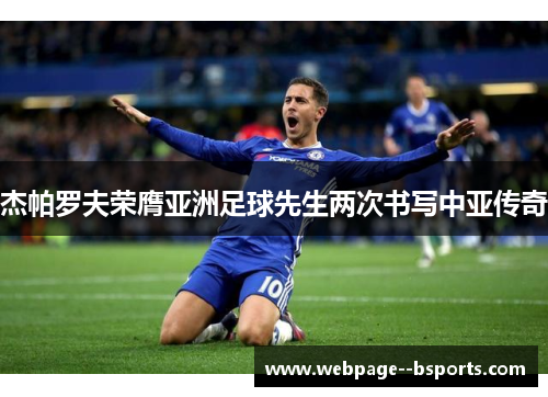 杰帕罗夫荣膺亚洲足球先生两次书写中亚传奇 杰帕罗夫荣膺亚洲足球先生两次书写中亚传奇