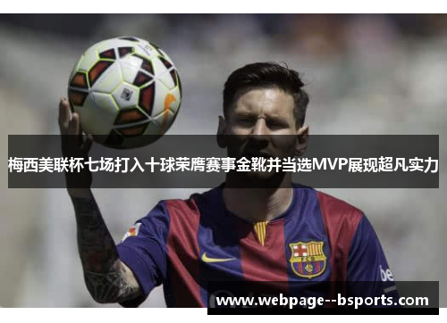 梅西美联杯七场打入十球荣膺赛事金靴并当选MVP展现超凡实力 梅西美联杯七场打入十球荣膺赛事金靴并当选MVP展现超凡实力