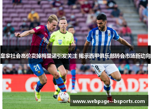 皇家社会高价卖掉梅里诺引发关注 揭示西甲俱乐部转会市场新动向