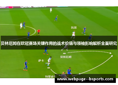 贝林厄姆在欧冠赛场关键作用的战术价值与领袖影响解析全面研究