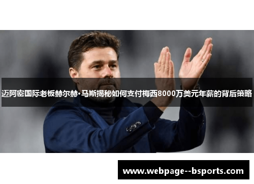 迈阿密国际老板赫尔赫·马斯揭秘如何支付梅西8000万美元年薪的背后策略