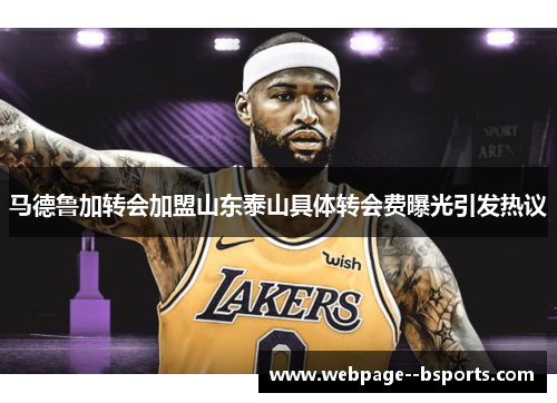 马德鲁加转会加盟山东泰山具体转会费曝光引发热议