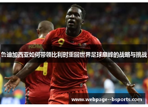 鲁迪加西亚如何带领比利时重回世界足球巅峰的战略与挑战