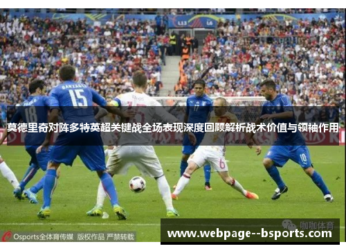 莫德里奇对阵多特英超关键战全场表现深度回顾解析战术价值与领袖作用