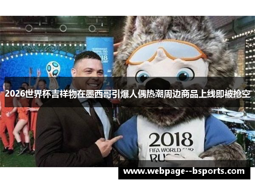 2026世界杯吉祥物在墨西哥引爆人偶热潮周边商品上线即被抢空
