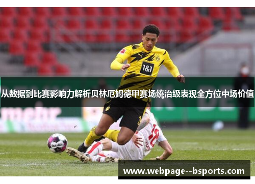 从数据到比赛影响力解析贝林厄姆德甲赛场统治级表现全方位中场价值 从数据到比赛影响力解析贝林厄姆德甲赛场统治级表现全方位中场价值