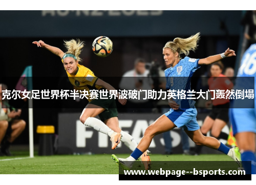 克尔女足世界杯半决赛世界波破门助力英格兰大门轰然倒塌 克尔女足世界杯半决赛世界波破门助力英格兰大门轰然倒塌