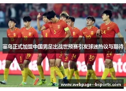 塞鸟正式加盟中国男足出战世预赛引发球迷热议与期待 塞鸟正式加盟中国男足出战世预赛引发球迷热议与期待