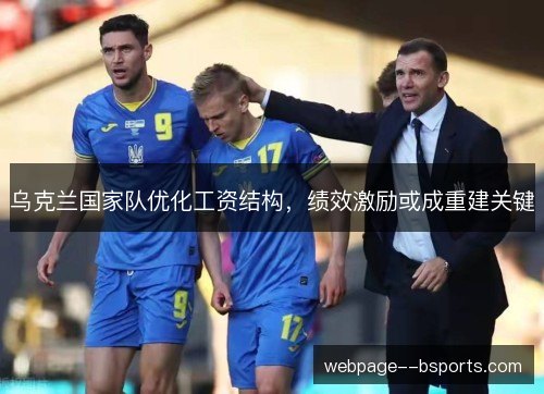 乌克兰国家队优化工资结构,绩效激励或成重建关键 乌克兰国家队优化工资结构,绩效激励或成重建关键