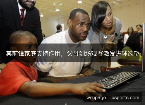 某前锋家庭支持作用,父母到场观赛激发进球欲望 某前锋家庭支持作用,父母到场观赛激发进球欲望