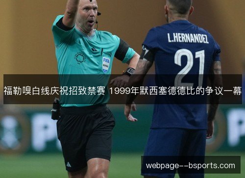 福勒嗅白线庆祝招致禁赛 1999年默西塞德德比的争议一幕 福勒嗅白线庆祝招致禁赛 1999年默西塞德德比的争议一幕